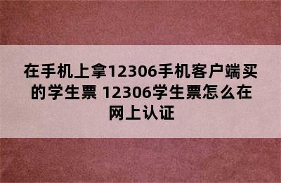 在手机上拿12306手机客户端买的学生票 12306学生票怎么在网上认证